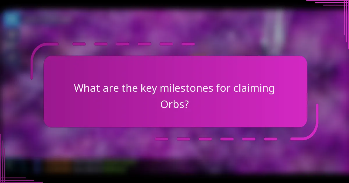 What are the key milestones for claiming Orbs?