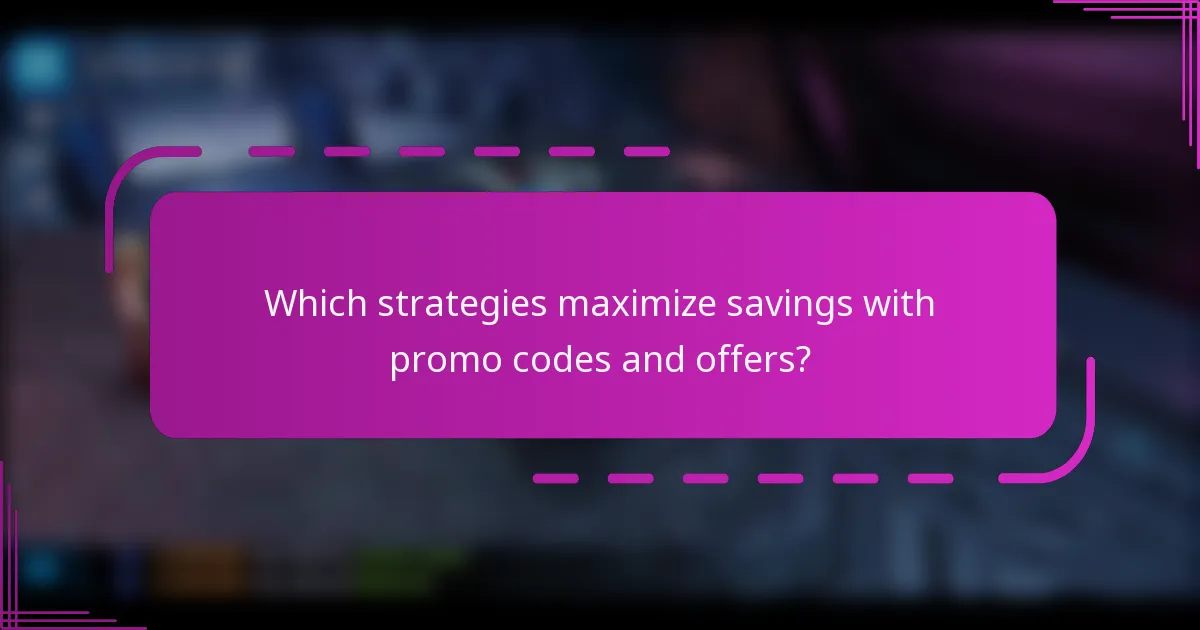Which strategies maximize savings with promo codes and offers?